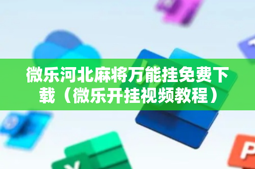 微乐河北麻将万能挂免费下载（微乐开挂视频教程）