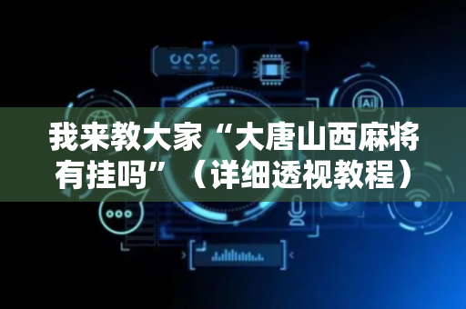 我来教大家“大唐山西麻将有挂吗”（详细透视教程）-哔哩哔哩