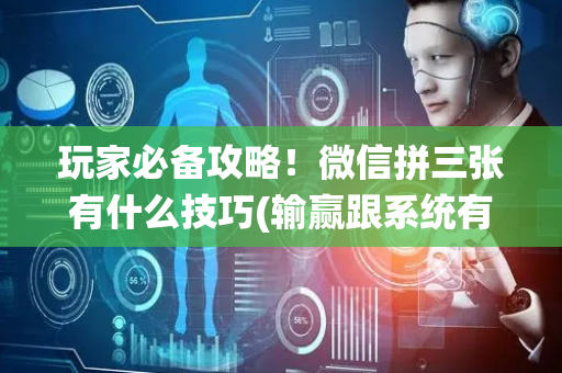 玩家必备攻略！微信拼三张有什么技巧(输赢跟系统有关系吗)