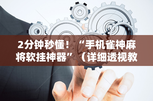 2分钟秒懂！“手机雀神麻将软挂神器”（详细透视教程）-哔哩哔哩
