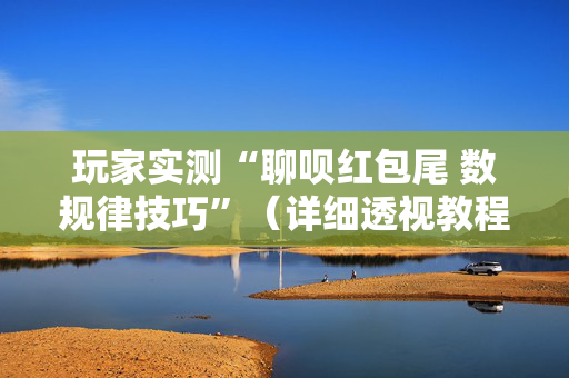 玩家实测“聊呗红包尾 数规律技巧”（详细透视教程）-哔哩哔哩