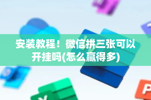 安装教程！微信拼三张可以开挂吗(怎么赢得多)