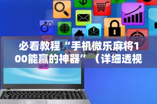 必看教程“手机微乐麻将100能赢的神器”（详细透视教程）-哔哩哔哩