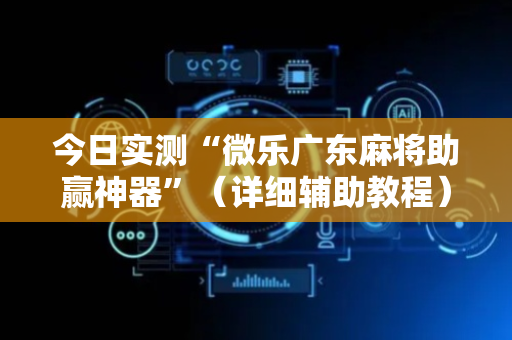 今日实测“微乐广东麻将助赢神器”（详细辅助教程）-哔哩哔哩