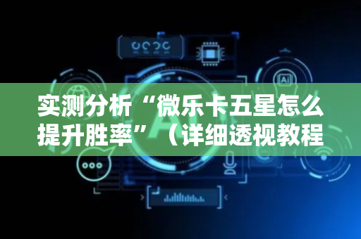 实测分析“微乐卡五星怎么提升胜率”（详细透视教程）-哔哩哔哩