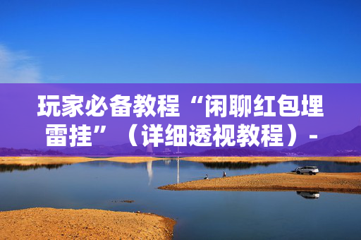 玩家必备教程“闲聊红包埋雷挂”（详细透视教程）-哔哩哔哩
