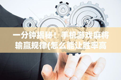 一分钟揭秘！手机游戏麻将输赢规律(怎么能让胜率高)