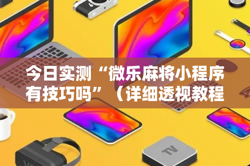 今日实测“微乐麻将小程序有技巧吗”（详细透视教程）-哔哩哔哩