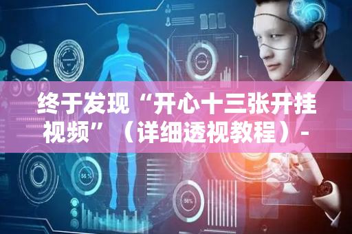 终于发现“开心十三张开挂视频”（详细透视教程）-哔哩哔哩
