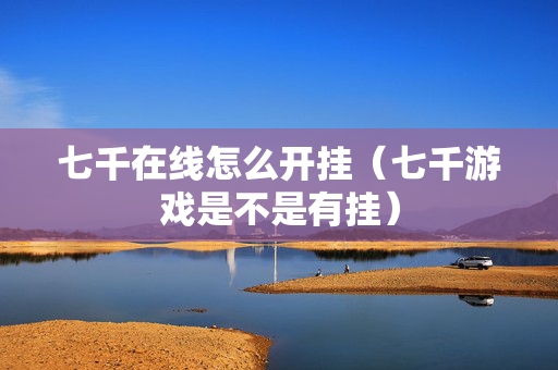 七千在线怎么开挂（七千游戏是不是有挂）