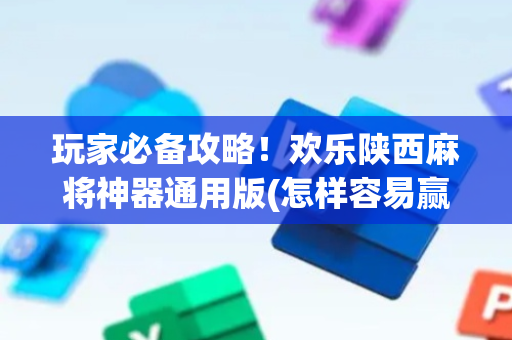 玩家必备攻略！欢乐陕西麻将神器通用版(怎样容易赢)