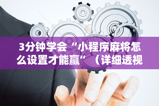 3分钟学会“小程序麻将怎么设置才能赢”（详细透视教程）-哔哩哔哩