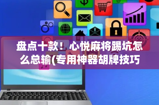 盘点十款！心悦麻将踢坑怎么总输(专用神器胡牌技巧)