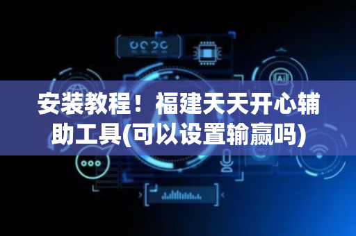 安装教程！福建天天开心辅助工具(可以设置输赢吗)