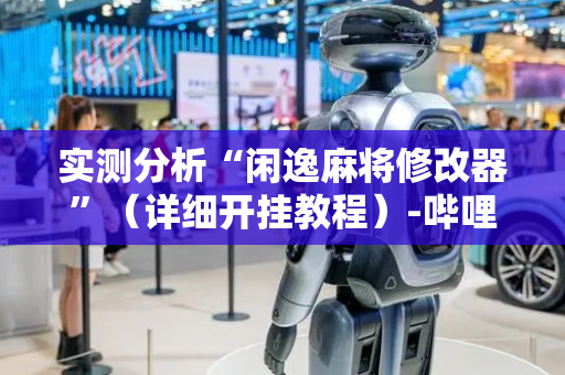 实测分析“闲逸麻将修改器”（详细开挂教程）-哔哩哔哩