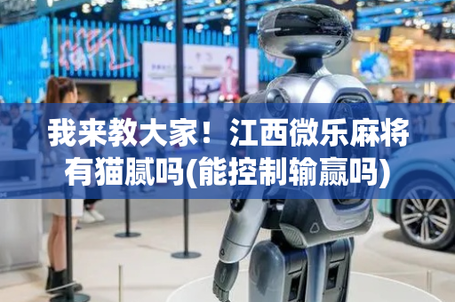 我来教大家！江西微乐麻将有猫腻吗(能控制输赢吗)