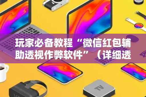 玩家必备教程“微信红包辅助透视作弊软件”（详细透视教程）-哔哩哔哩