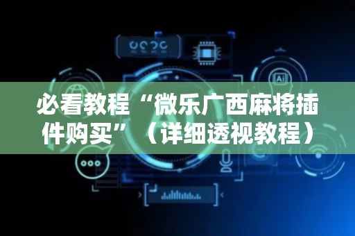 必看教程“微乐广西麻将插件购买”（详细透视教程）-哔哩哔哩