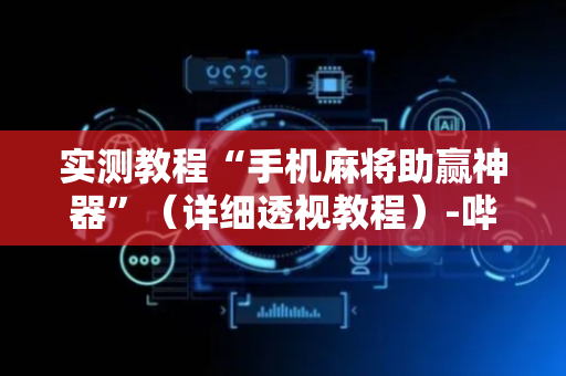 实测教程“手机麻将助赢神器”（详细透视教程）-哔哩哔哩
