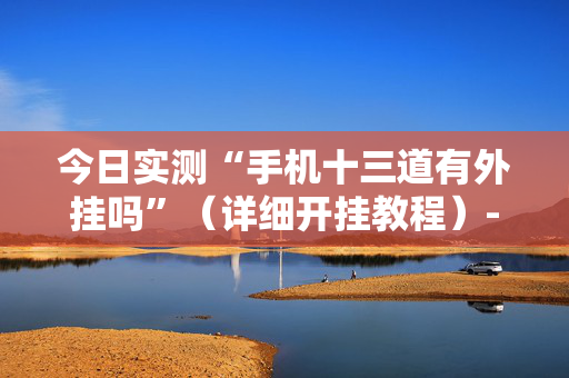 今日实测“手机十三道有外挂吗”（详细开挂教程）-哔哩哔哩