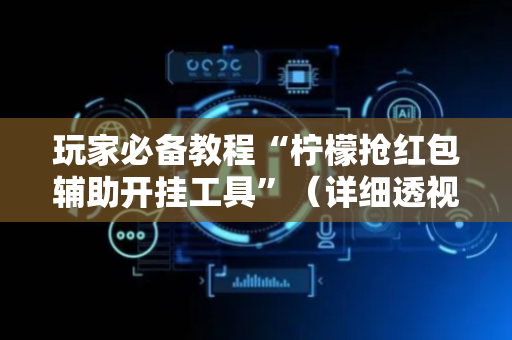玩家必备教程“柠檬抢红包辅助开挂工具”（详细透视教程）-哔哩哔哩