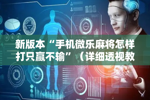 新版本“手机微乐麻将怎样打只赢不输”（详细透视教程）-哔哩哔哩