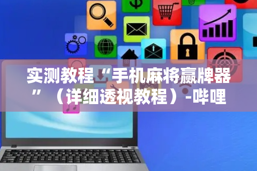 实测教程“手机麻将赢牌器”（详细透视教程）-哔哩哔哩