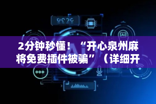 2分钟秒懂！“开心泉州麻将免费插件被骗”（详细开挂教程）-哔哩哔哩