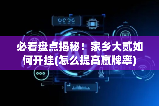 必看盘点揭秘！家乡大贰如何开挂(怎么提高赢牌率)