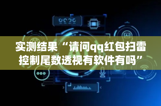 实测结果“请问qq红包扫雷控制尾数透视有软件有吗”（详细透视教程）-哔哩哔哩