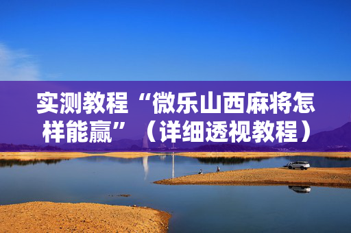 实测教程“微乐山西麻将怎样能赢”（详细透视教程）-哔哩哔哩