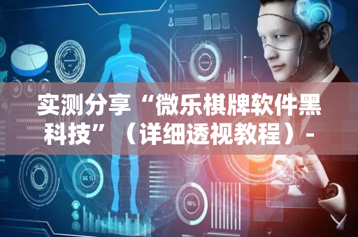 实测分享“微乐棋牌软件黑科技”（详细透视教程）-哔哩哔哩