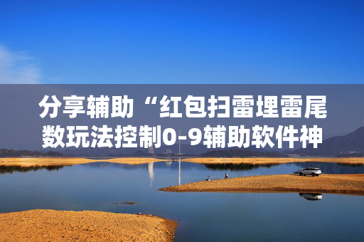 分享辅助“红包扫雷埋雷尾数玩法控制0-9辅助软件神器”（详细透视教程）-哔哩哔哩