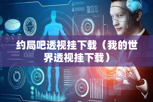 约局吧透视挂下载（我的世界透视挂下载）