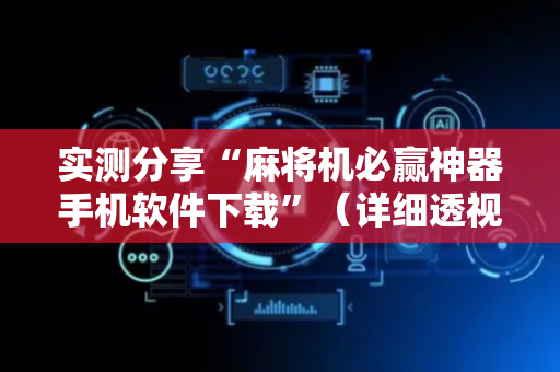 实测分享“麻将机必赢神器手机软件下载”（详细透视教程）-哔哩哔哩