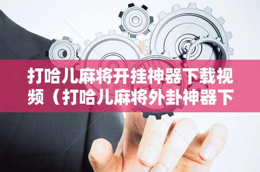 打哈儿麻将开挂神器下载视频（打哈儿麻将外卦神器下载安装）