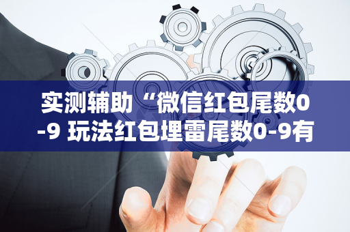 实测辅助“微信红包尾数0-9 玩法红包埋雷尾数0-9有什么技巧可以控制”（详细透视教程）-哔哩哔哩