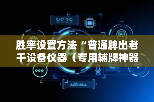 胜率设置方法“普通牌出老千设备仪器（专用辅牌神器免安装）