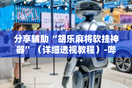 分享辅助“胡乐麻将软挂神器”（详细透视教程）-哔哩哔哩