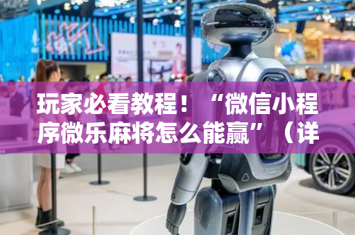 玩家必看教程！“微信小程序微乐麻将怎么能赢”（详细辅助教程）-哔哩哔哩