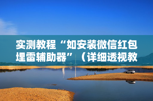 实测教程“如安装微信红包埋雷辅助器”（详细透视教程）-哔哩哔哩