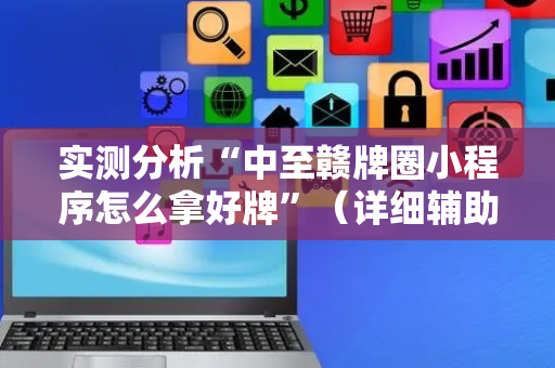 实测分析“中至赣牌圈小程序怎么拿好牌”（详细辅助教程）-哔哩哔哩