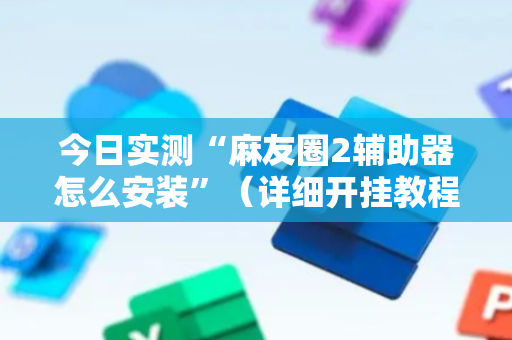今日实测“麻友圈2辅助器怎么安装”（详细开挂教程）-哔哩哔哩