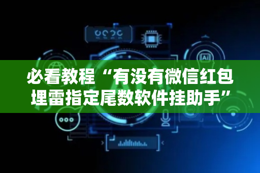 必看教程“有没有微信红包埋雷指定尾数软件挂助手”（详细透视教程）-哔哩哔哩