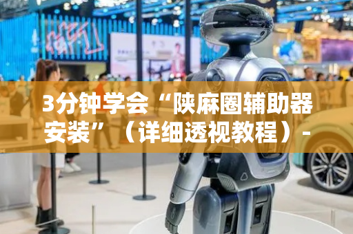 3分钟学会“陕麻圈辅助器安装”（详细透视教程）-哔哩哔哩