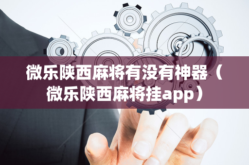 微乐陕西麻将有没有神器（微乐陕西麻将挂app）