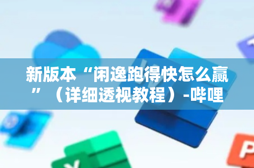 新版本“闲逸跑得快怎么赢”（详细透视教程）-哔哩哔哩