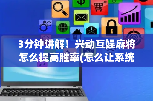3分钟讲解！兴动互娱麻将怎么提高胜率(怎么让系统发好牌)