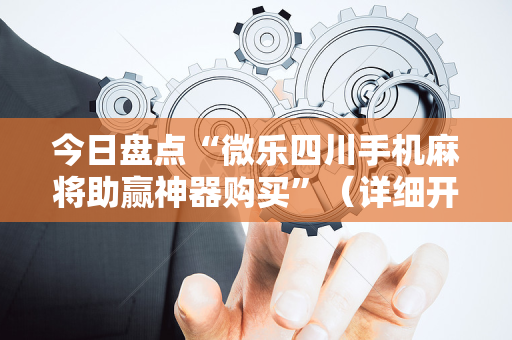今日盘点“微乐四川手机麻将助赢神器购买”（详细开挂教程）-哔哩哔哩