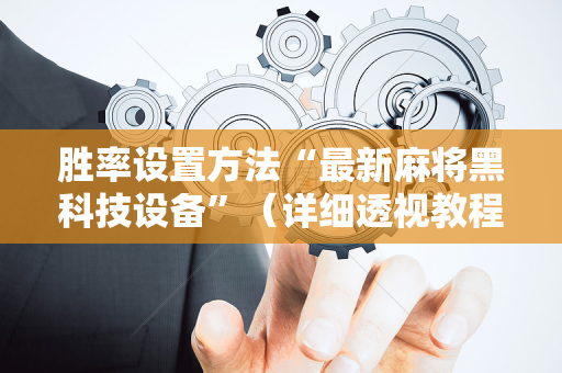 胜率设置方法“最新麻将黑科技设备”（详细透视教程）-哔哩哔哩